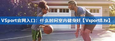 <strong>VSport官网入口：什么时间室内健身好</strong>