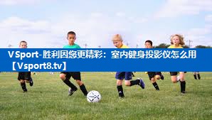 <strong>VSport-胜利因您更精彩：室内健身投影仪怎么用</strong>