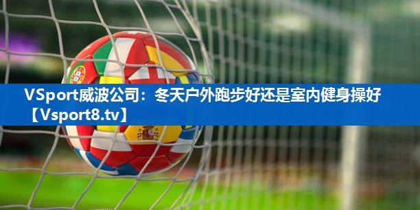 VSport威波公司：冬天户外跑步好还是室内健身操好
