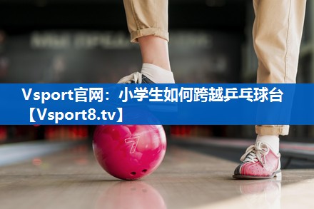 小学生如何跨越乒乓球台