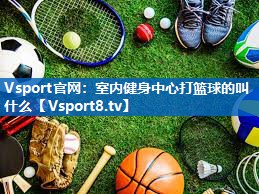 室内健身中心打篮球的叫什么