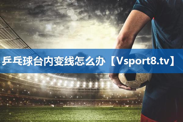 乒乓球台内变线怎么办