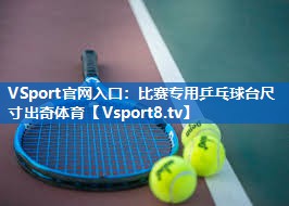 VSport官网入口：比赛专用乒乓球台尺寸出奇体育