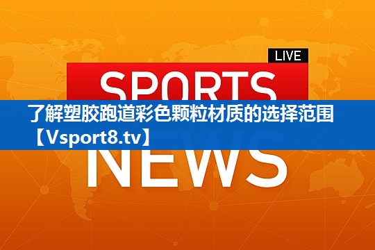 了解塑胶跑道彩色颗粒材质的选择范围