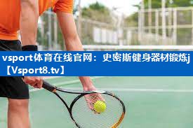 vsport体育在线官网：史密斯健身器材锻炼j