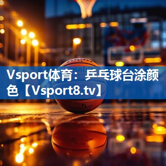 <strong>Vsport体育：乒乓球台涂颜色</strong>