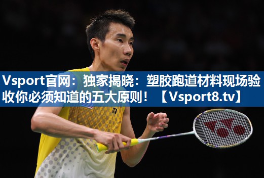独家揭晓：塑胶跑道材料现场验收你必须知道的五大原则！